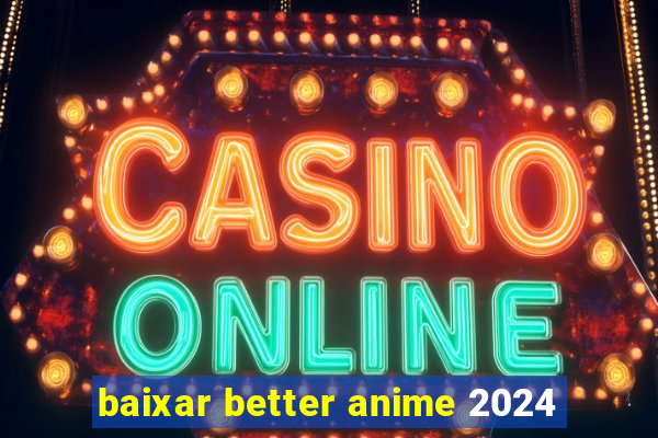 baixar better anime 2024